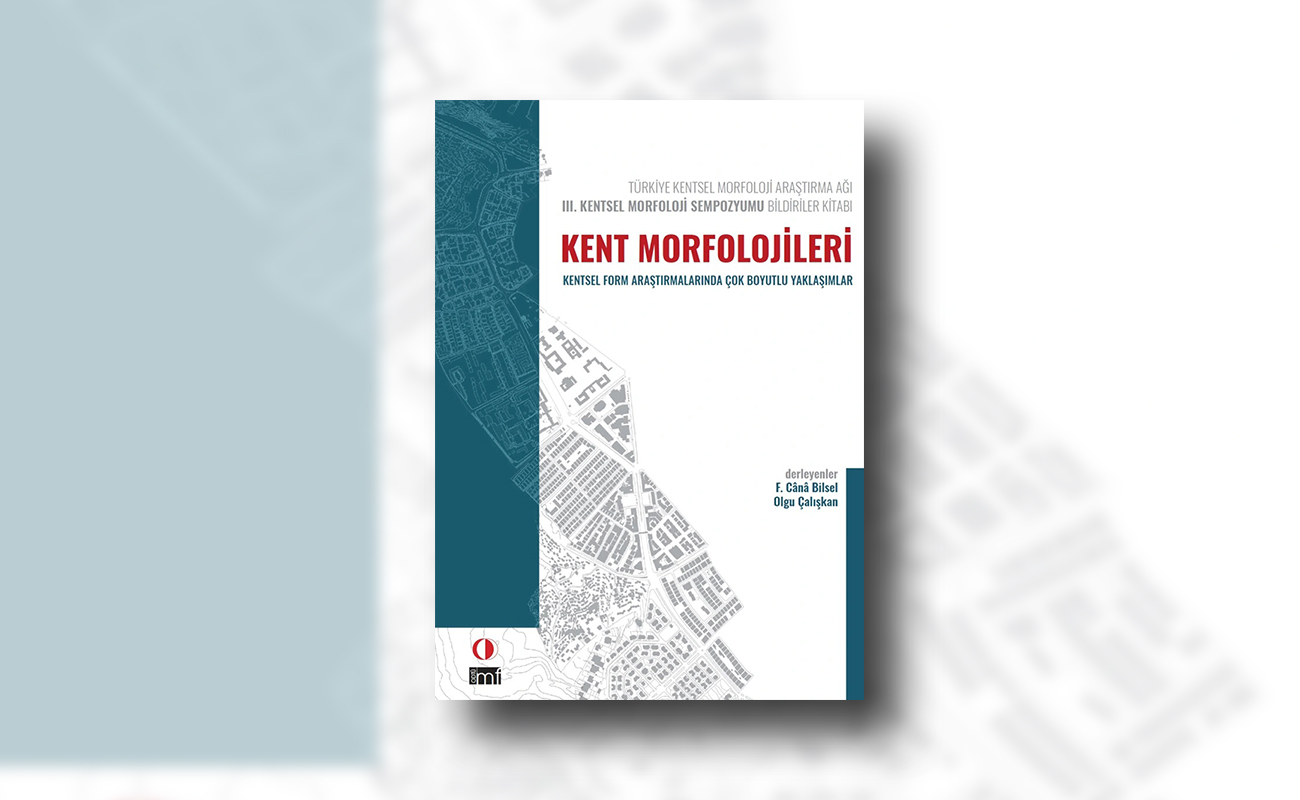 Kent Morfolojileri: Kentsel Form Araştırmalarında Çok Boyutlu Yaklaşımlar